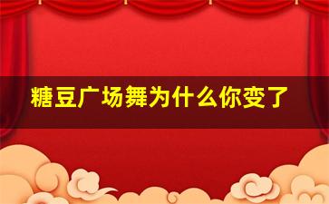 糖豆广场舞为什么你变了