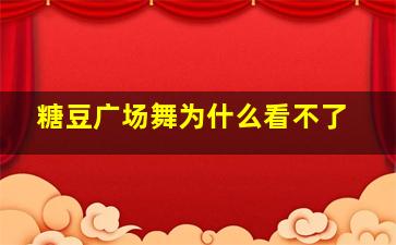 糖豆广场舞为什么看不了