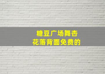 糖豆广场舞杏花落背面免费的