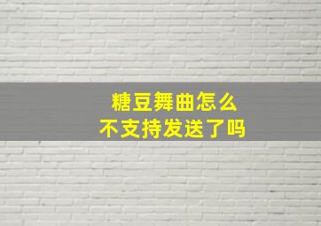 糖豆舞曲怎么不支持发送了吗