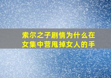 索尔之子剧情为什么在女集中营甩掉女人的手