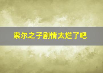 索尔之子剧情太烂了吧