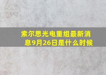 索尔思光电重组最新消息9月26日是什么时候