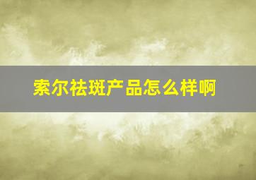 索尔祛斑产品怎么样啊