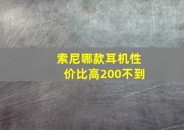 索尼哪款耳机性价比高200不到