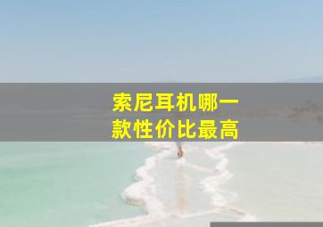 索尼耳机哪一款性价比最高