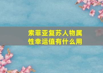 索菲亚复苏人物属性幸运值有什么用