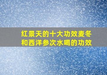 红景天的十大功效麦冬和西洋参次水喝的功效