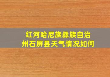 红河哈尼族彝族自治州石屏县天气情况如何