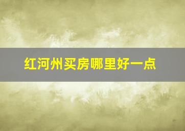 红河州买房哪里好一点