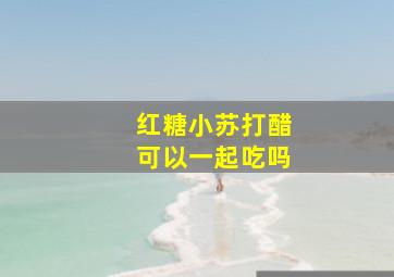 红糖小苏打醋可以一起吃吗