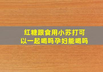 红糖跟食用小苏打可以一起喝吗孕妇能喝吗