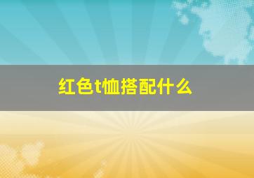 红色t恤搭配什么