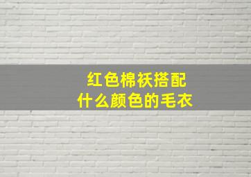 红色棉袄搭配什么颜色的毛衣