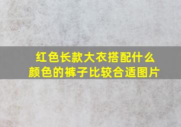 红色长款大衣搭配什么颜色的裤子比较合适图片