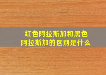 红色阿拉斯加和黑色阿拉斯加的区别是什么