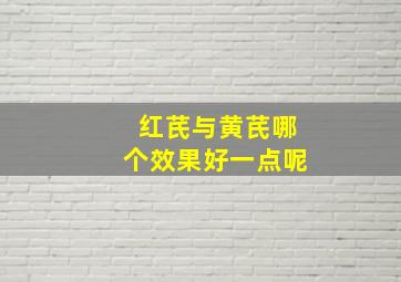 红芪与黄芪哪个效果好一点呢