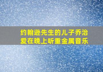 约翰逊先生的儿子乔治爱在晚上听重金属音乐