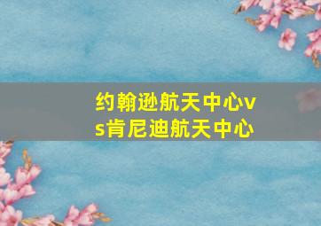 约翰逊航天中心vs肯尼迪航天中心