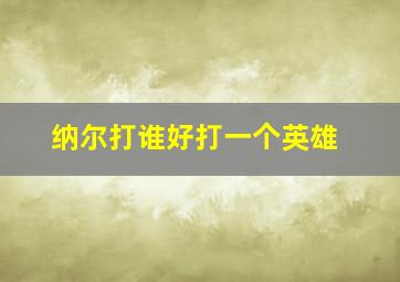 纳尔打谁好打一个英雄