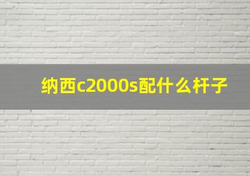 纳西c2000s配什么杆子