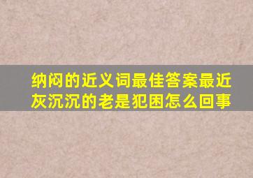 纳闷的近义词最佳答案最近灰沉沉的老是犯困怎么回事