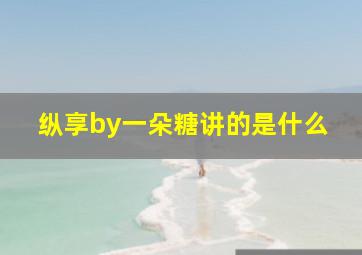 纵享by一朵糖讲的是什么