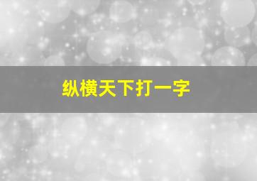 纵横天下打一字