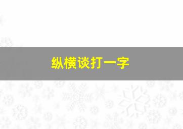 纵横谈打一字