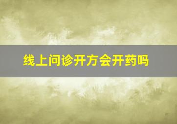 线上问诊开方会开药吗