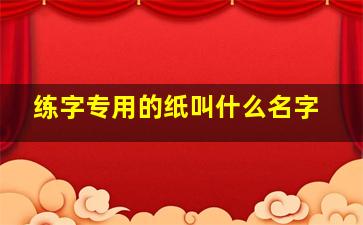 练字专用的纸叫什么名字