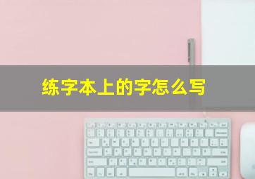 练字本上的字怎么写