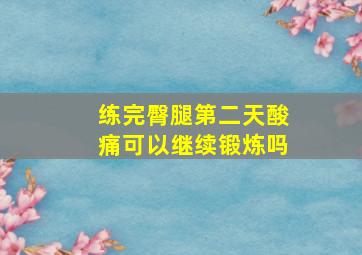 练完臀腿第二天酸痛可以继续锻炼吗