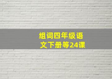 组词四年级语文下册等24课