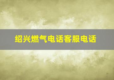 绍兴燃气电话客服电话