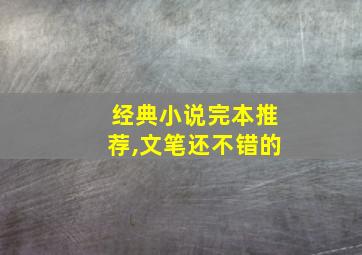 经典小说完本推荐,文笔还不错的