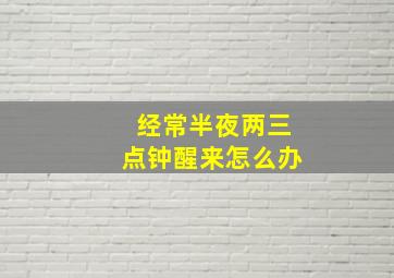 经常半夜两三点钟醒来怎么办