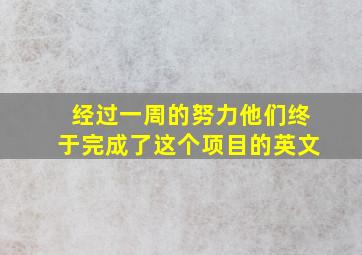 经过一周的努力他们终于完成了这个项目的英文