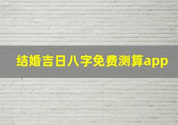 结婚吉日八字免费测算app