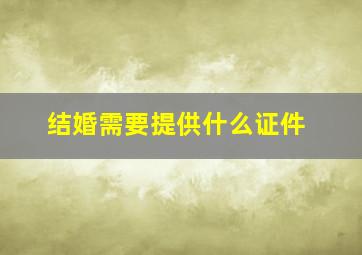 结婚需要提供什么证件