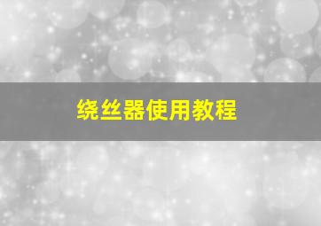 绕丝器使用教程