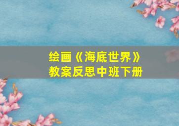 绘画《海底世界》教案反思中班下册