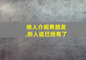 给人介绍男朋友,别人说已经有了