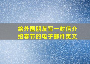 给外国朋友写一封信介绍春节的电子邮件英文