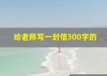 给老师写一封信300字的