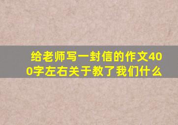 给老师写一封信的作文400字左右关于教了我们什么