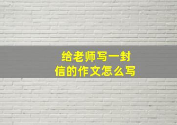 给老师写一封信的作文怎么写