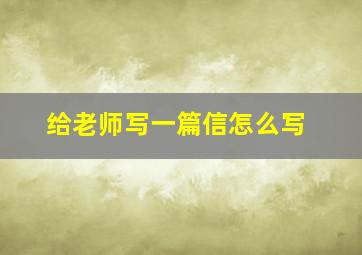 给老师写一篇信怎么写