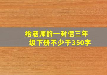 给老师的一封信三年级下册不少于350字