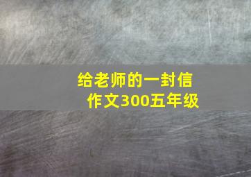 给老师的一封信作文300五年级